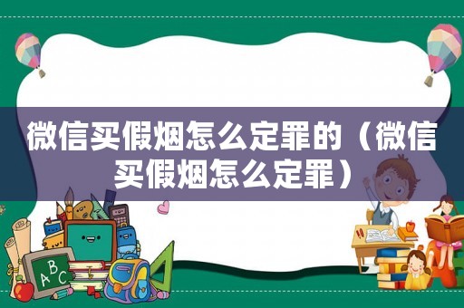 微信買假煙怎么定罪的（微信買假煙怎么定罪）