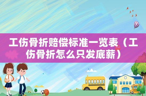 工傷骨折賠償標準一覽表（工傷骨折怎么只發(fā)底薪）