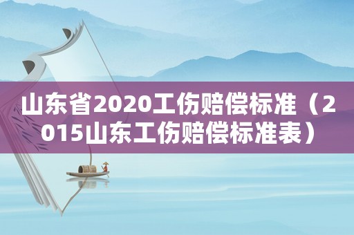 山東省2020工傷賠償標準（2015山東工傷賠償標準表）
