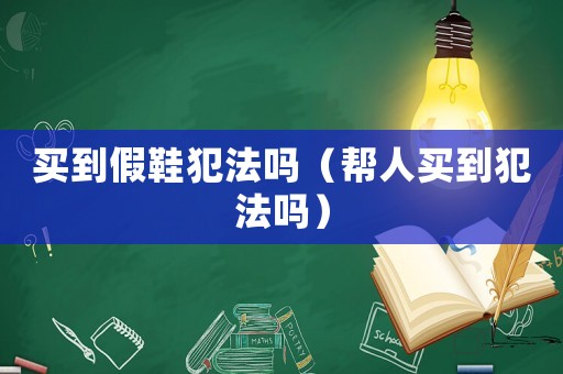 買到假鞋犯法嗎（幫人買到犯法嗎）