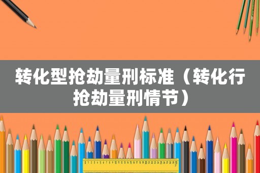 轉化型搶劫量刑標準（轉化行搶劫量刑情節）