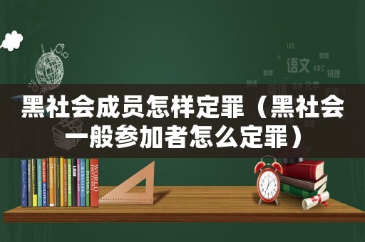 黑社會成員怎樣定罪（黑社會一般參加者怎么定罪）