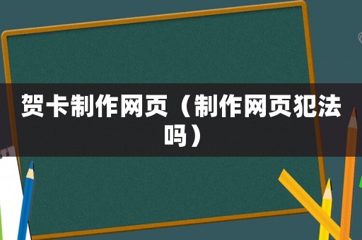 賀卡制作網(wǎng)頁（制作網(wǎng)頁犯法嗎）