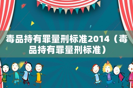 毒品持有罪量刑標準2014（毒品持有罪量刑標準）