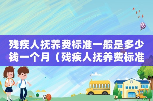 殘疾人撫養費標準一般是多少錢一個月（殘疾人撫養費標準）