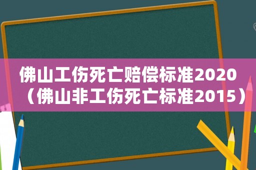 佛山工傷死亡賠償標準2020（佛山非工傷死亡標準2015）