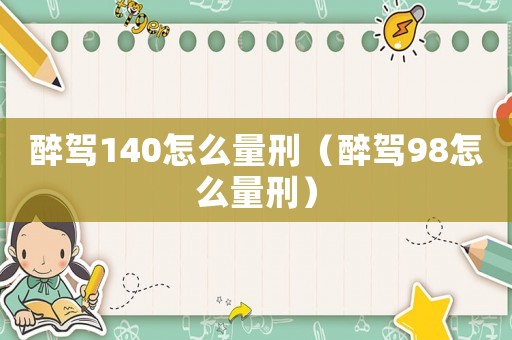 醉駕140怎么量刑（醉駕98怎么量刑）