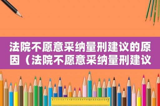 法院不愿意采納量刑建議的原因（法院不愿意采納量刑建議）