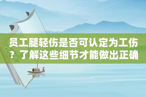 員工腿輕傷是否可認定為工傷？了解這些細節才能做出正確的判斷