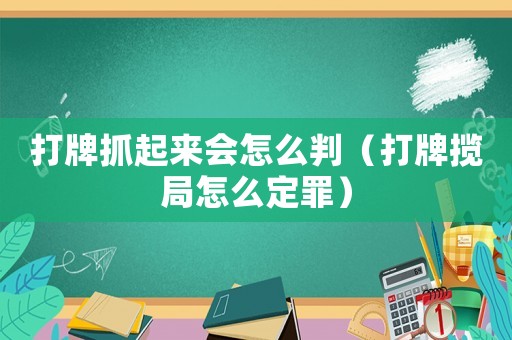打牌抓起來會怎么判（打牌攬局怎么定罪）