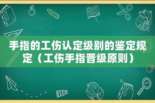 手指的工傷認定級別的鑒定規定（工傷手指晉級原則）