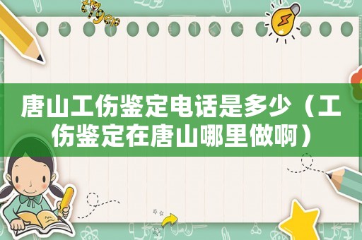 唐山工傷鑒定電話是多少（工傷鑒定在唐山哪里做啊）