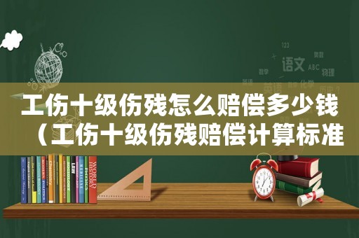 工傷十級(jí)傷殘?jiān)趺促r償多少錢(qián)（工傷十級(jí)傷殘賠償計(jì)算標(biāo)準(zhǔn)是多少）