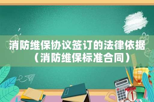 消防維保協議簽訂的法律依據（消防維保標準合同）