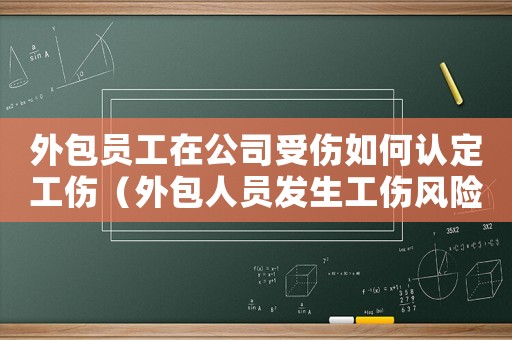 外包員工在公司受傷如何認定工傷（外包人員發生工傷風險怎么承擔）