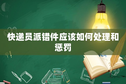 快遞員派錯(cuò)件應(yīng)該如何處理和懲罰