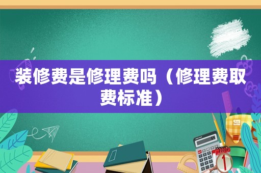 裝修費是修理費嗎（修理費取費標準）