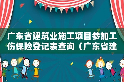 廣東省建筑業(yè)施工項(xiàng)目參加工傷保險(xiǎn)登記表查詢（廣東省建筑業(yè)施工項(xiàng)目參加工傷保險(xiǎn)登記表）