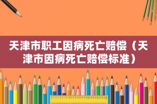 天津市職工因病死亡賠償（天津市因病死亡賠償標準）