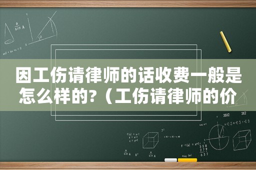 因工傷請律師的話收費一般是怎么樣的?（工傷請律師的價格）