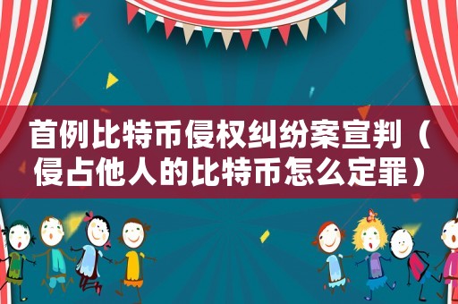 首例比特幣侵權糾紛案宣判（侵占他人的比特幣怎么定罪）