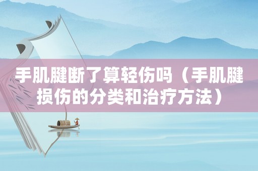 手肌腱斷了算輕傷嗎（手肌腱損傷的分類和治療方法）