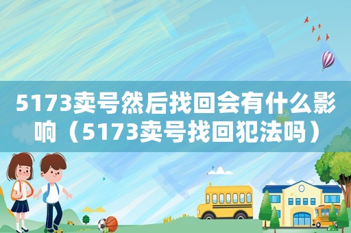 5173賣號然后找回會有什么影響（5173賣號找回犯法嗎）