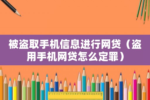 被盜取手機信息進行網貸（盜用手機網貸怎么定罪）