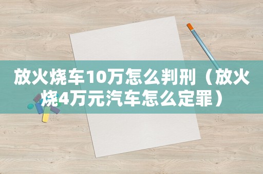 放火燒車10萬怎么判刑（放火燒4萬元汽車怎么定罪）