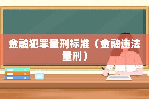 金融犯罪量刑標(biāo)準(zhǔn)（金融違法量刑）