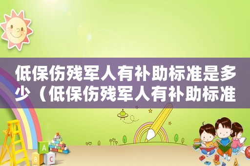 低保傷殘軍人有補助標準是多少（低保傷殘軍人有補助標準）