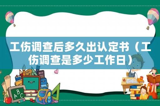 工傷調查后多久出認定書（工傷調查是多少工作日）