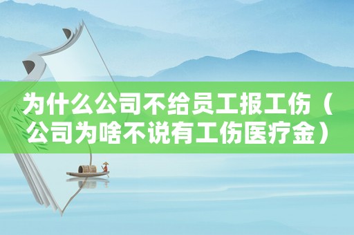 為什么公司不給員工報工傷（公司為啥不說有工傷醫(yī)療金）