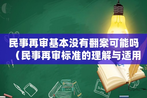 民事再審基本沒有翻案可能嗎（民事再審標準的理解與適用）