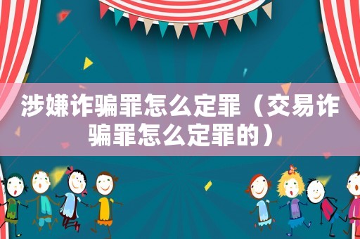 涉嫌詐騙罪怎么定罪（交易詐騙罪怎么定罪的）