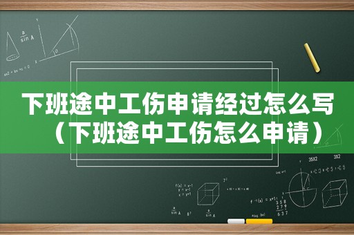 下班途中工傷申請(qǐng)經(jīng)過怎么寫（下班途中工傷怎么申請(qǐng)）