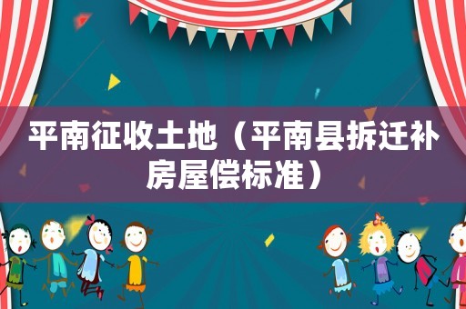 平南征收土地（平南縣拆遷補房屋償標準）