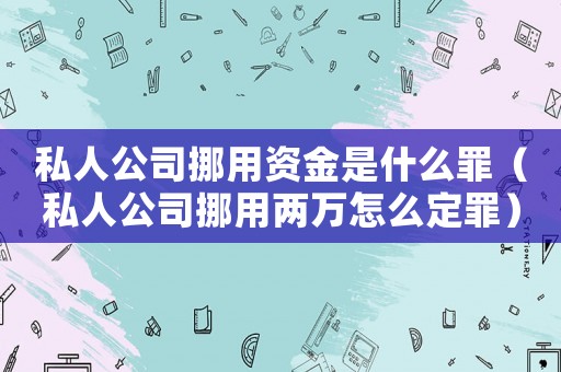 私人公司挪用資金是什么罪（私人公司挪用兩萬怎么定罪）