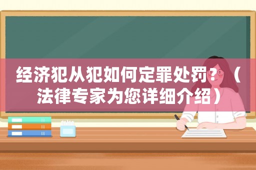 經濟犯從犯如何定罪處罰？（法律專家為您詳細介紹）