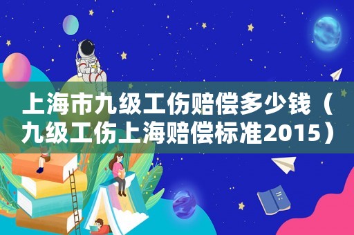 上海市九級工傷賠償多少錢（九級工傷上海賠償標準2015）