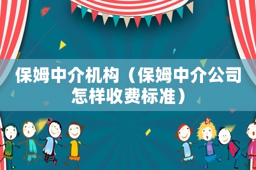 保姆中介機構（保姆中介公司怎樣收費標準）