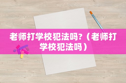 老師打學校犯法嗎?（老師打學校犯法嗎）