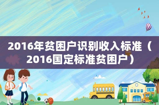 2016年貧困戶識別收入標準（2016國定標準貧困戶）