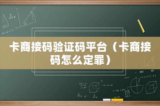 卡商接碼驗證碼平臺（卡商接碼怎么定罪）