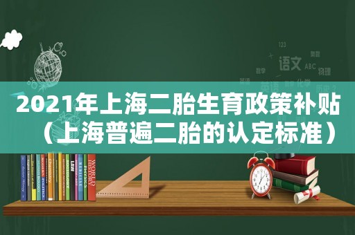2021年上海二胎生育政策補貼（上海普遍二胎的認定標準）