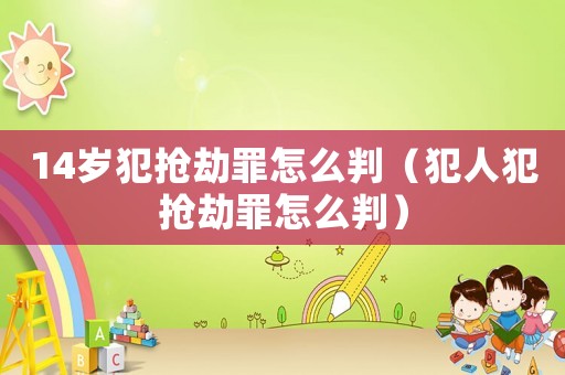 14歲犯搶劫罪怎么判（犯人犯搶劫罪怎么判）