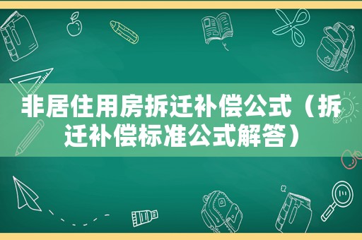 非居住用房拆遷補償公式（拆遷補償標(biāo)準(zhǔn)公式解答）