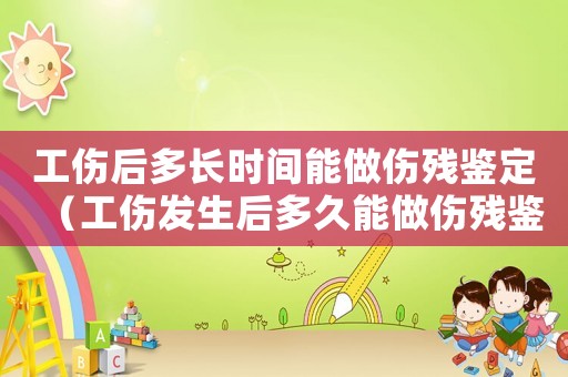 工傷后多長時間能做傷殘鑒定（工傷發生后多久能做傷殘鑒定）