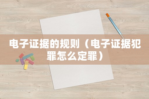 電子證據的規則（電子證據犯罪怎么定罪）