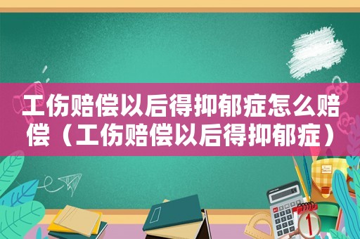 工傷賠償以后得抑郁癥怎么賠償（工傷賠償以后得抑郁癥）
